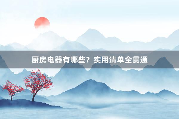 厨房电器有哪些？实用清单全贯通